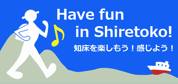 Have fun in Shiretoko!知床を楽しもう！感じよう！