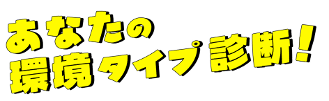 あなたの環境タイプ診断！