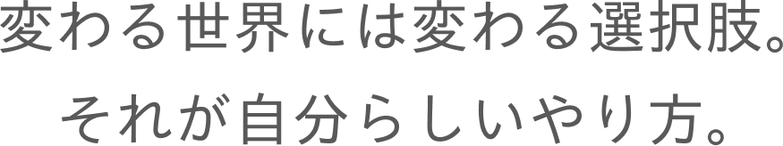 変わる世界には変わる選択肢。それが自分らしいやり方。