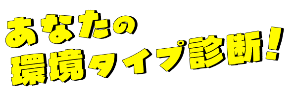 あなたの環境タイプ診断！